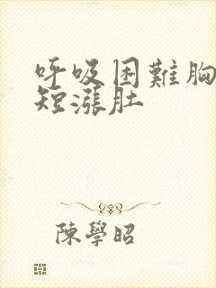 呼吸困难胸闷气短涨肚