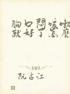 胸口闷咳嗽一下就好了怎么回事