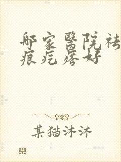 哪家医院祛除疤痕疙瘩好