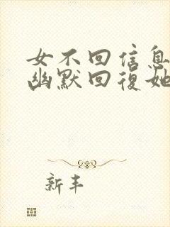 女不回信息怎么幽默回复她