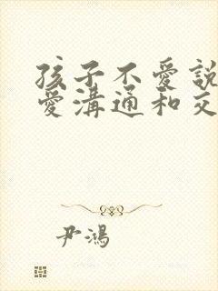 孩子不爱说话不爱沟通和交流怎么办