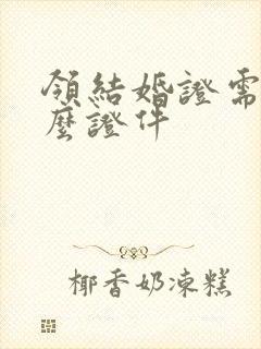 领结婚证需带什么证件