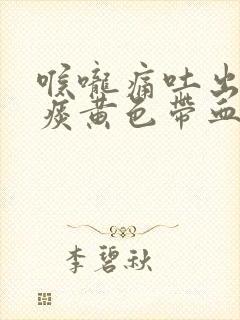 喉咙痛吐出来的痰黄色带血封面