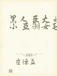 黑人 巨大 娇小 亚洲女毛茸茸