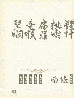 儿童扁桃体发炎咽喉痛吃什么药