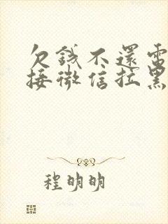 欠钱不还电话不接微信拉黑怎么办