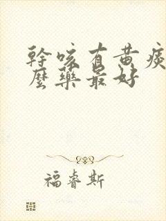 干咳有黄痰吃什么药最好