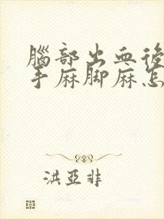 脑部出血后遗症手麻脚麻怎么治