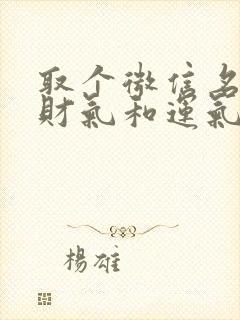 取个微信名字有财气和运气女