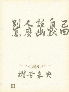 别人说自己老了怎么幽默回复