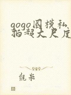 gogo国模私拍超大尺度人体