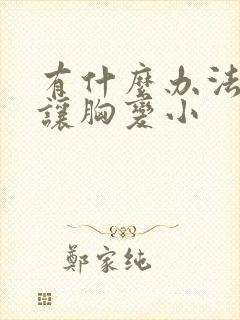 有什么办法可以让胸变小