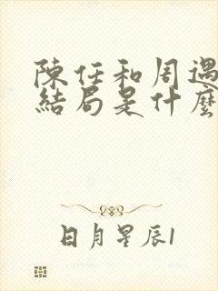 陈任和周遇安的结局是什么