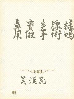 鼻窦炎腺样肥大用做手术吗