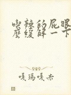 吃辣的屁眼疼怎么缓解一下