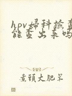 hpv妇科检查能查出来吗