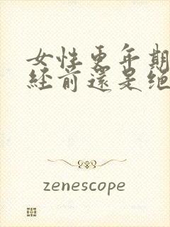 女性更年期是绝经前还是绝经后