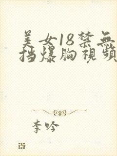 美女18禁无遮挡爆胸视频