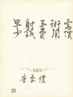 早射手术需要多少钱费用价格