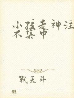 小孩走神注意力不集中