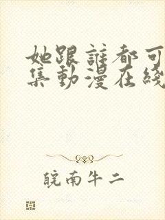 她跟谁都可以全集动漫在线观看