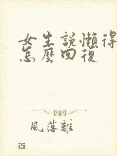 女生说懒得理你怎么回复