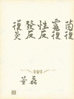 复发性霉菌性阴炎反反复复怎么彻底好