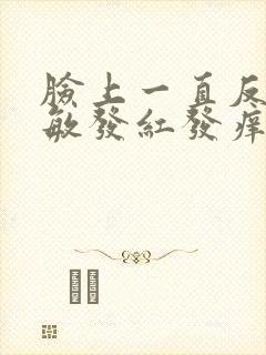 脸上一直反复过敏发红发痒发热脱皮