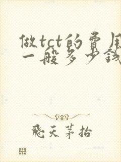 做tct的费用一般多少钱啊封面