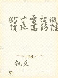 85寸电视机性价比高的推荐