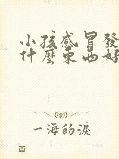 小孩感冒发烧吃什么东西好