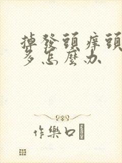 掉发头痒头皮屑多怎么办