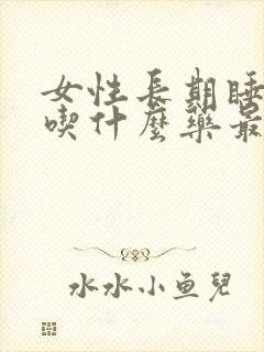 女性长期睡不着吃什么药最好