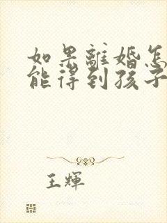 如果离婚怎样才能得到孩子的抚养权