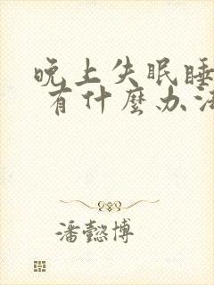 晚上失眠睡不着 有什么办法