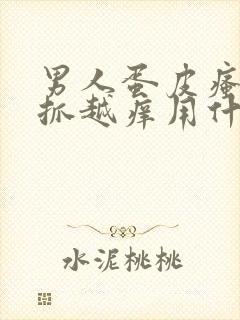 男人蛋皮瘙痒越抓越痒用什么药好