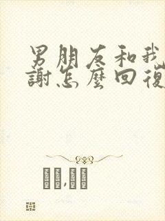 男朋友和我说谢谢怎么回复