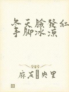 冬天脸发红发烫手脚冰凉