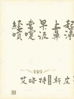 经常早上起来打喷嚏流鼻涕是什么原因