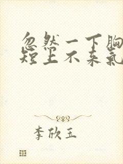 忽然一下胸闷气短上不来气