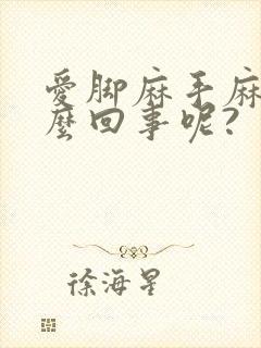 爱脚麻手麻是怎么回事呢?