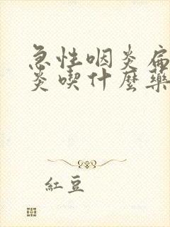 急性咽炎扁桃体炎吃什么药效果好