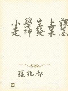 小学生上课老是走神发呆怎么办