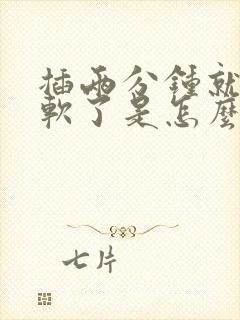 插两分钟就射了软了是怎么回事