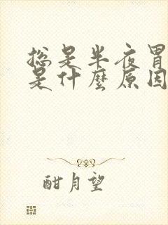 总是半夜胃疼醒是什么原因引起的