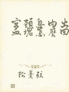 宫颈息肉出血有血块怎么回事封面