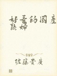 好看的国产熟女熟妇