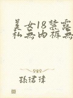 美女18禁露隐私无内裤无胸罩