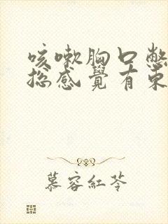 咳嗽胸口憋闷,总感觉有东西堵的感觉