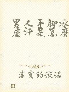 男人手脚冰凉出虚汗是怎么回事